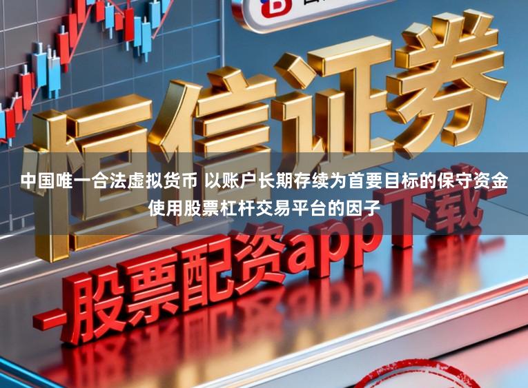 中国唯一合法虚拟货币 以账户长期存续为首要目标的保守资金使用股票杠杆交易平台的因子