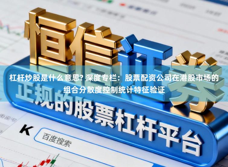 杠杆炒股是什么意思? 深度专栏：股票配资公司在港股市场的组合分散度控制统计特征验证