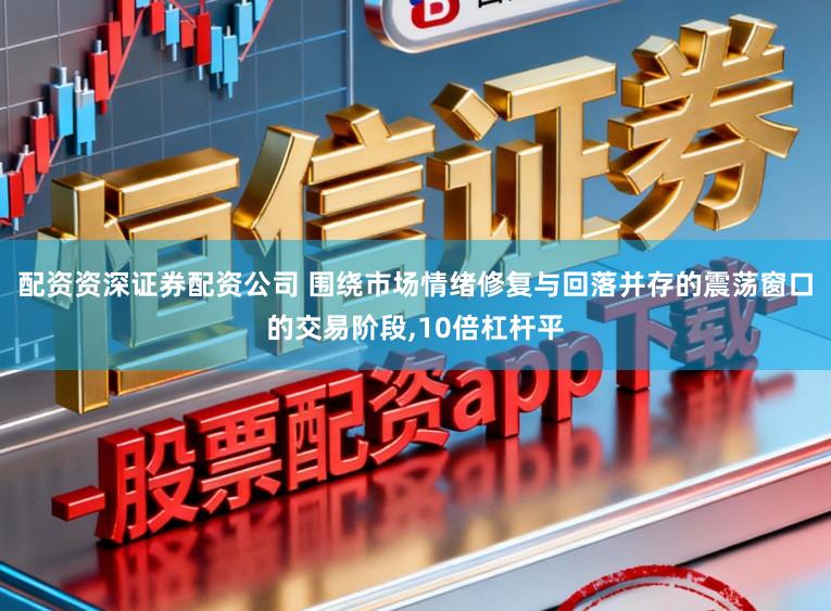 配资资深证券配资公司 围绕市场情绪修复与回落并存的震荡窗口的交易阶段，10倍杠杆平