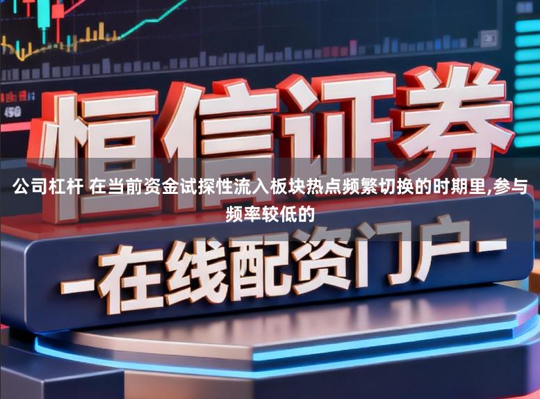 公司杠杆 在当前资金试探性流入板块热点频繁切换的时期里，参与频率较低的