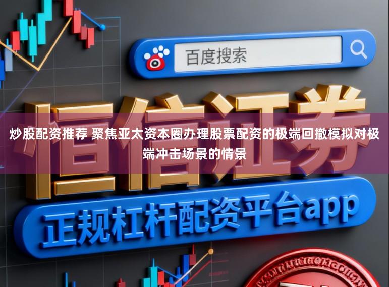 炒股配资推荐 聚焦亚太资本圈办理股票配资的极端回撤模拟对极端冲击场景的情景