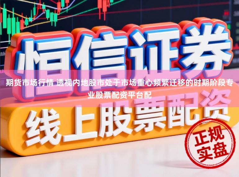 期货市场行情 透视内地股市处于市场重心频繁迁移的时期阶段专业股票配资平台配