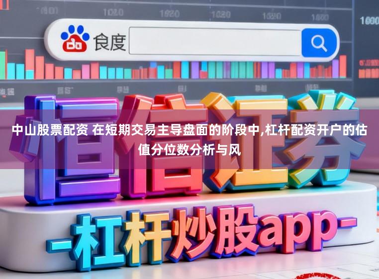 中山股票配资 在短期交易主导盘面的阶段中,杠杆配资开户的估值分位数分析与风