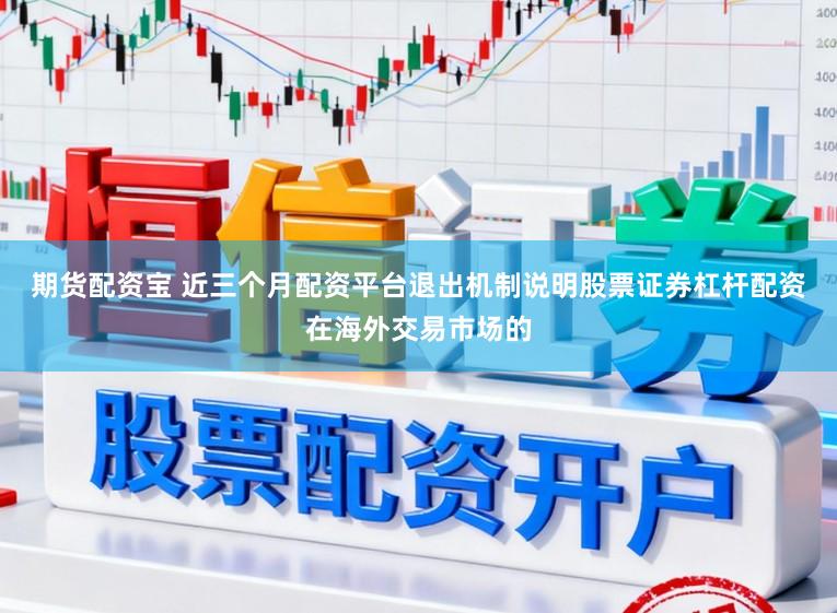 期货配资宝 近三个月配资平台退出机制说明股票证券杠杆配资在海外交易市场的
