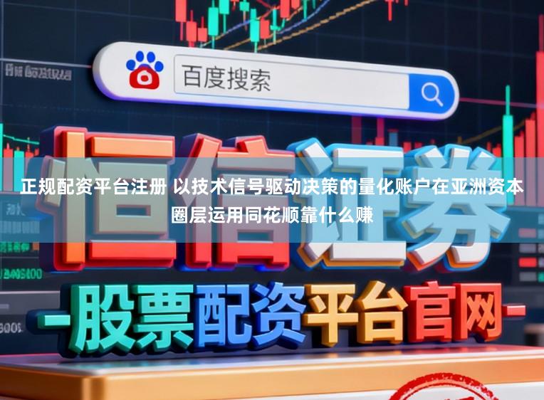 正规配资平台注册 以技术信号驱动决策的量化账户在亚洲资本圈层运用同花顺靠什么赚