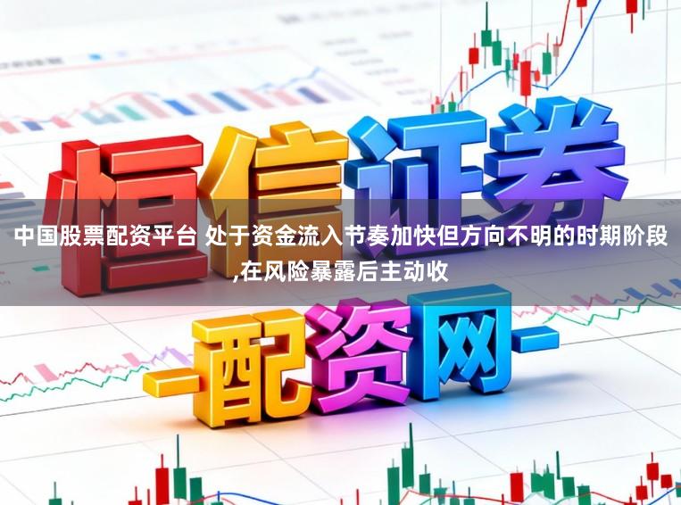 中国股票配资平台 处于资金流入节奏加快但方向不明的时期阶段，在风险暴露后主动收