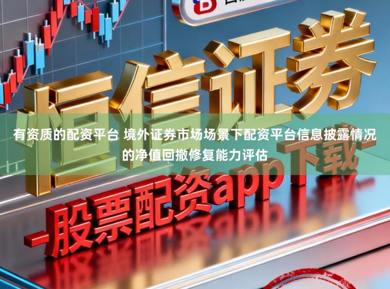 有资质的配资平台 境外证券市场场景下配资平台信息披露情况的净值回撤修复能力评估