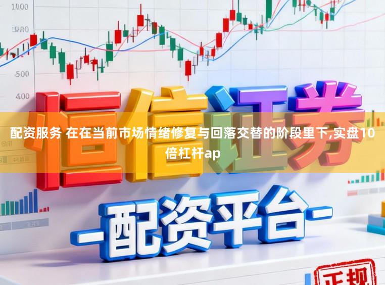 配资服务 在在当前市场情绪修复与回落交替的阶段里下，实盘10倍杠杆ap