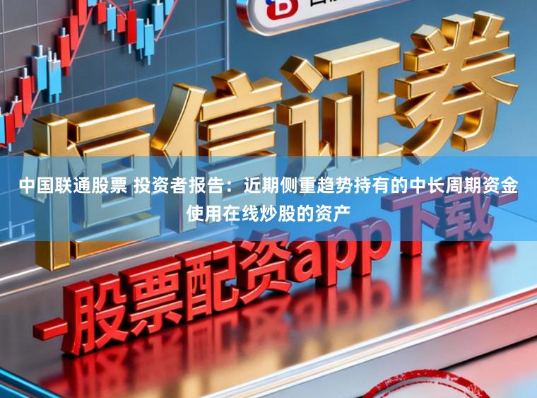 中国联通股票 投资者报告：近期侧重趋势持有的中长周期资金使用在线炒股的资产