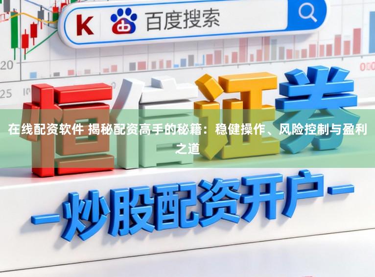 在线配资软件 揭秘配资高手的秘籍：稳健操作、风险控制与盈利之道