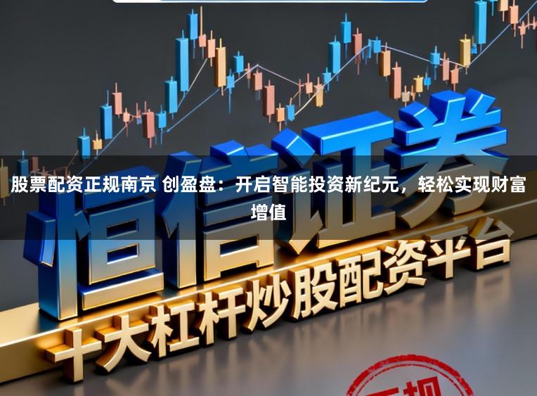 股票配资正规南京 创盈盘：开启智能投资新纪元，轻松实现财富增值
