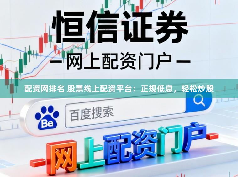 配资网排名 股票线上配资平台:正规低息,轻松炒股