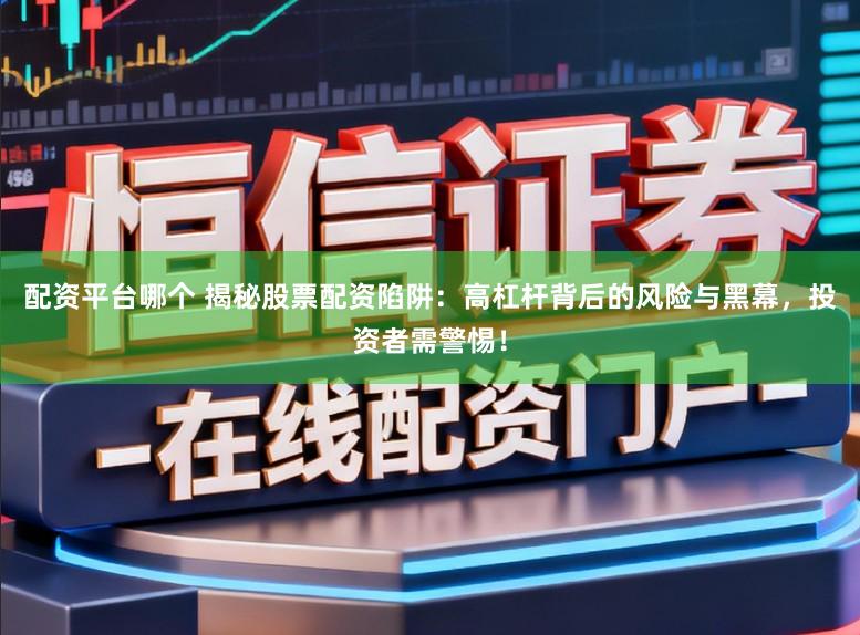 配资平台哪个 揭秘股票配资陷阱:高杠杆背后的风险与黑幕,投资者需警惕!