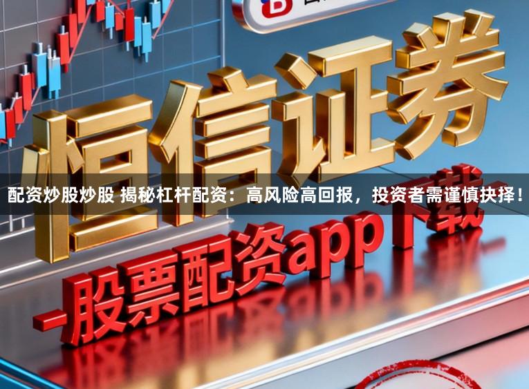 配资炒股炒股 揭秘杠杆配资:高风险高回报,投资者需谨慎抉择!