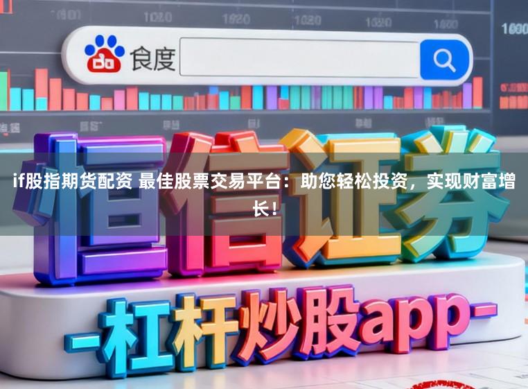 if股指期货配资 最佳股票交易平台:助您轻松投资,实现财富增长!