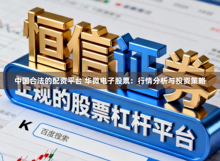 中国合法的配资平台 华微电子股票:行情分析与投资策略