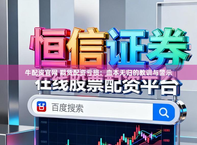 牛配资官网 期货配资亏损：血本无归的教训与警示