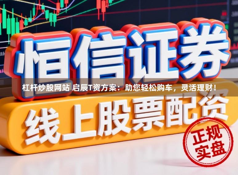 杠杆炒股网站 启辰T资方案：助您轻松购车，灵活理财！