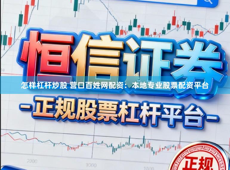 怎样杠杆炒股 营口百姓网配资：本地专业股票配资平台