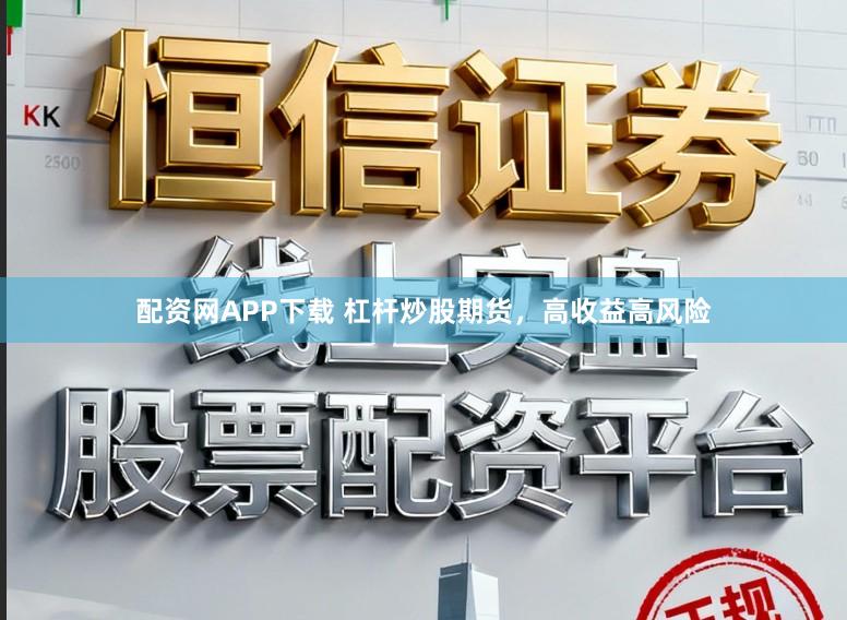 配资网APP下载 杠杆炒股期货，高收益高风险