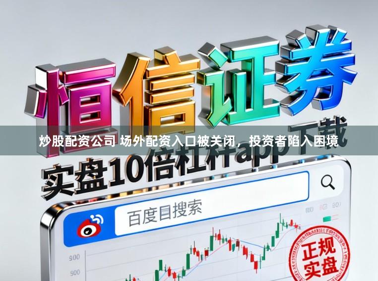 炒股配资公司 场外配资入口被关闭，投资者陷入困境