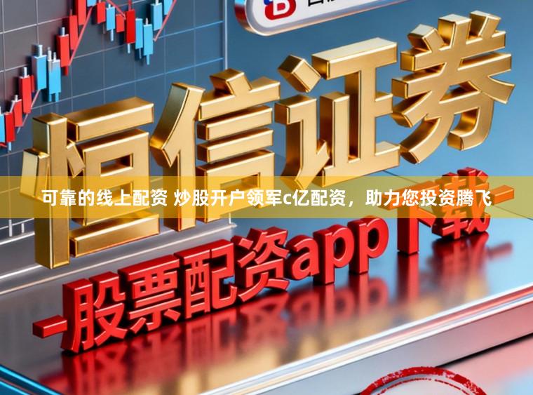 可靠的线上配资 炒股开户领军c亿配资，助力您投资腾飞