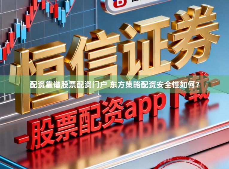 配资靠谱股票配资门户 东方策略配资安全性如何？