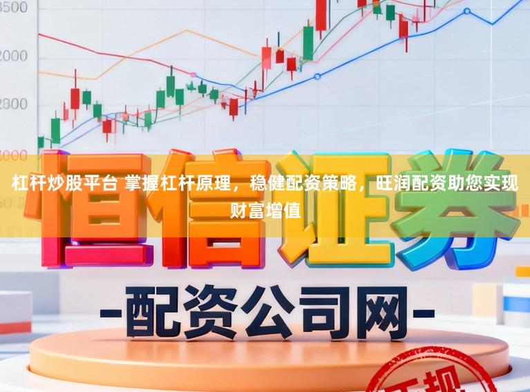 杠杆炒股平台 掌握杠杆原理,稳健配资策略,旺润配资助您实现财富增值