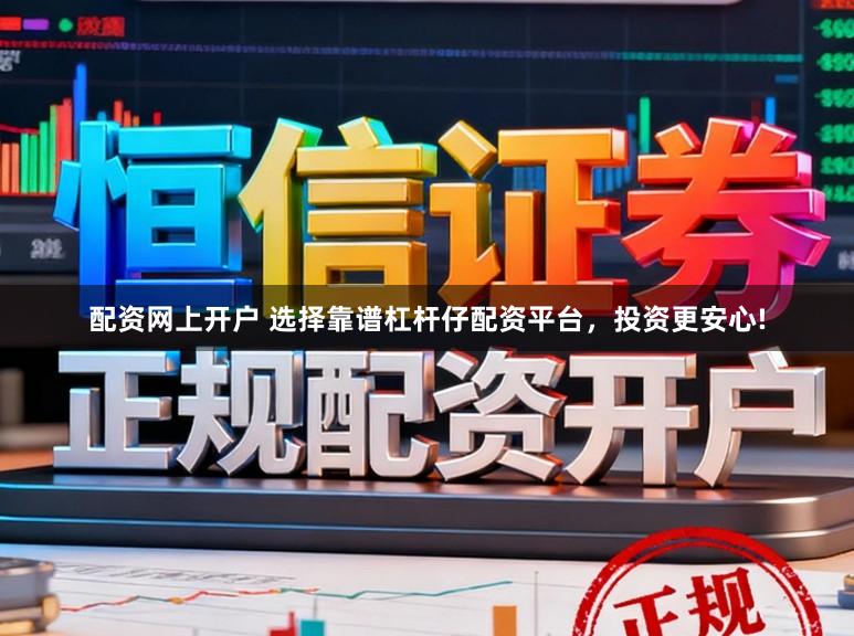 配资网上开户 选择靠谱杠杆仔配资平台，投资更安心!