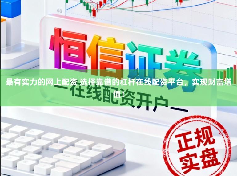 最有实力的网上配资 选择靠谱的杠杆在线配资平台，实现财富增值！