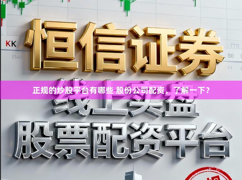 正规的炒股平台有哪些 股份公司配资,了解一下?
