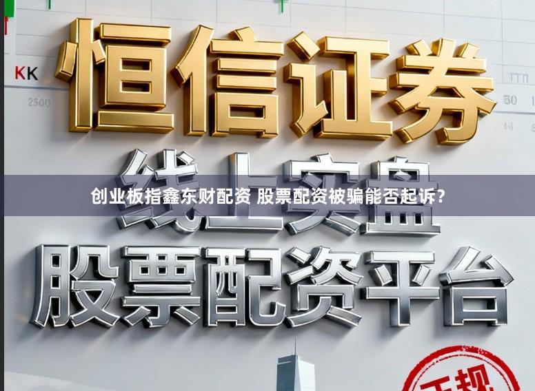 创业板指鑫东财配资 股票配资被骗能否起诉？