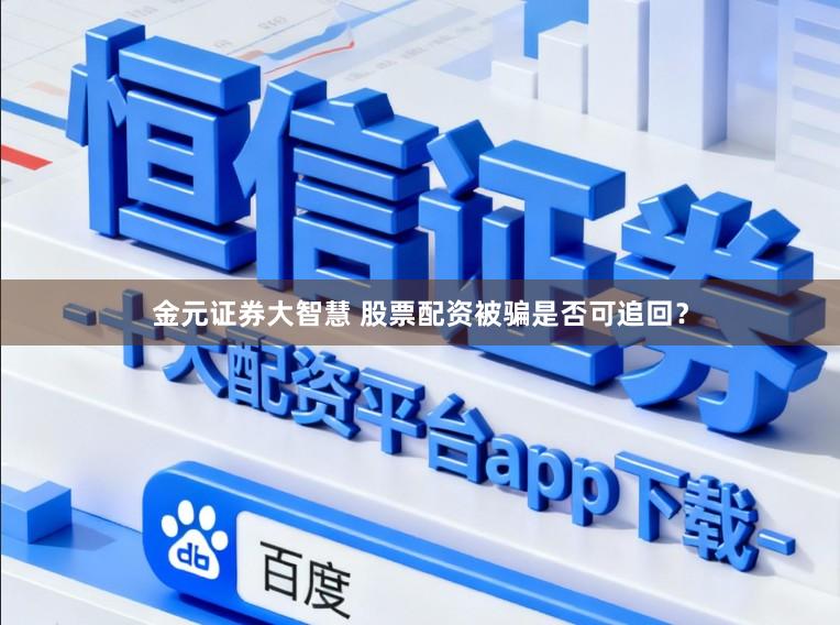 金元证券大智慧 股票配资被骗是否可追回？