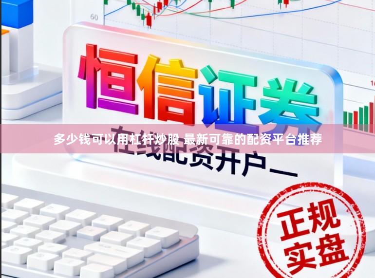 多少钱可以用杠杆炒股 最新可靠的配资平台推荐