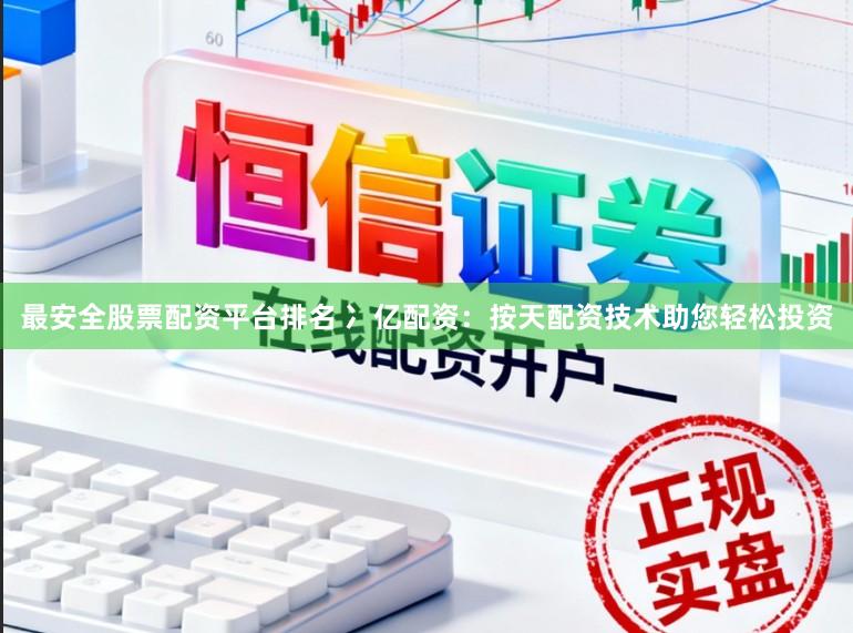 最安全股票配资平台排名 冫亿配资：按天配资技术助您轻松投资