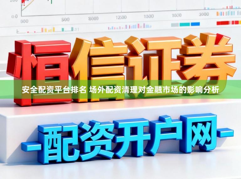 安全配资平台排名 场外配资清理对金融市场的影响分析