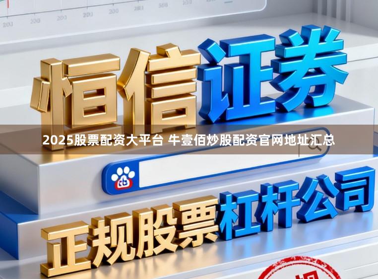 2025股票配资大平台 牛壹佰炒股配资官网地址汇总
