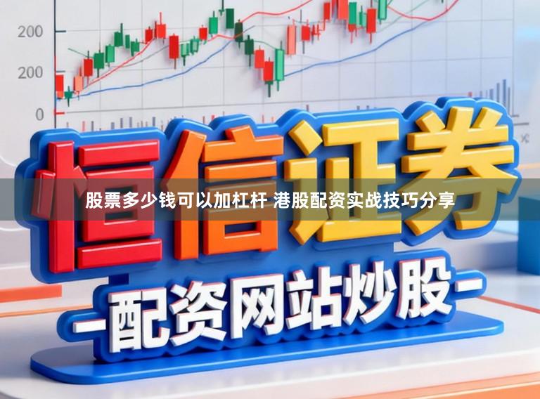 股票多少钱可以加杠杆 港股配资实战技巧分享