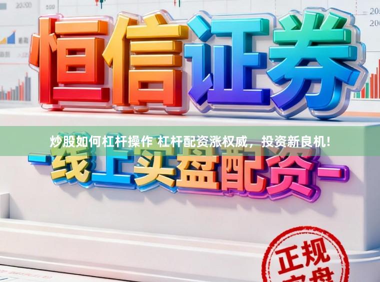 炒股如何杠杆操作 杠杆配资涨权威，投资新良机!