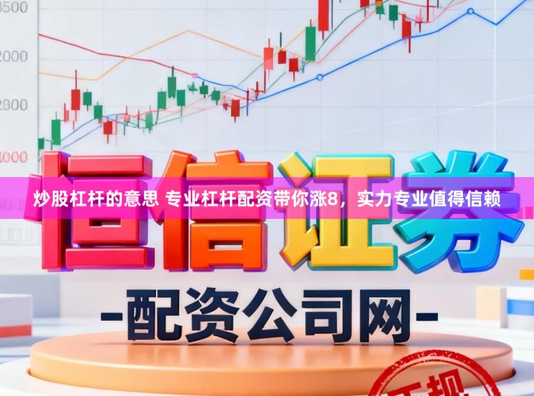 炒股杠杆的意思 专业杠杆配资带你涨8，实力专业值得信赖
