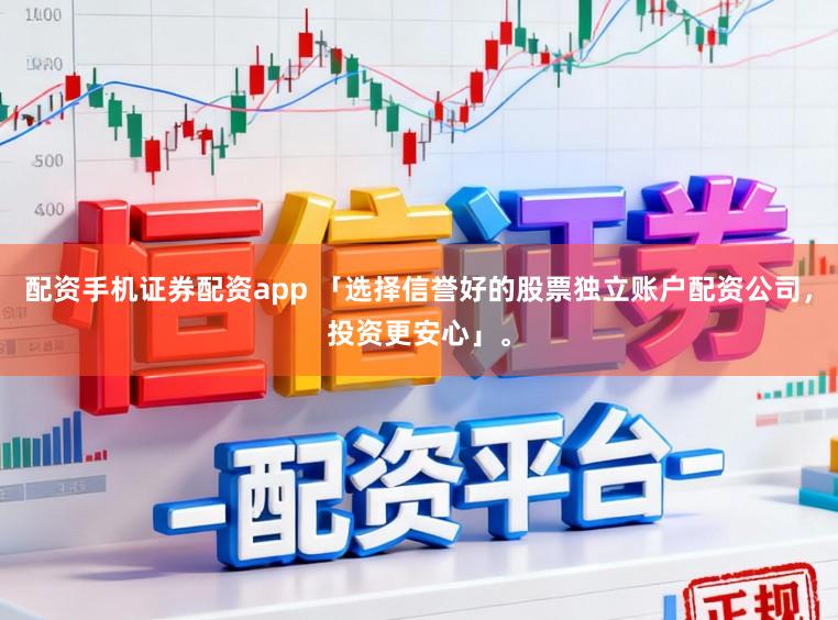 配资手机证券配资app 「选择信誉好的股票独立账户配资公司，投资更安心」。