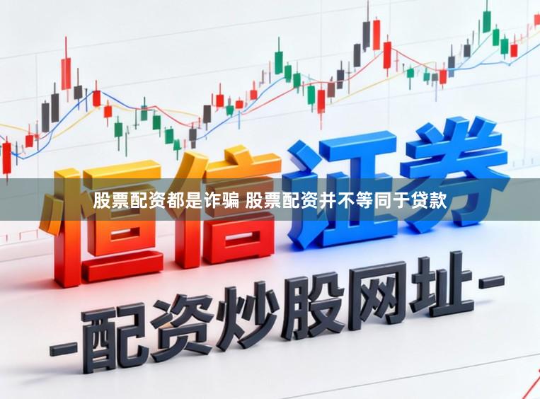 股票配资都是诈骗 股票配资并不等同于贷款