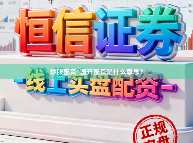 炒股配资  国开配资是什么意思？
