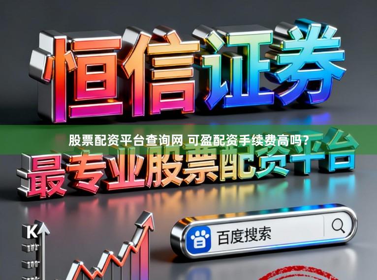 股票配资平台查询网 可盈配资手续费高吗？