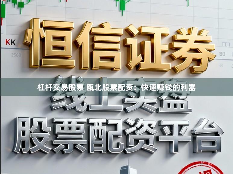 杠杆交易股票 瓯北股票配资：快速赚钱的利器