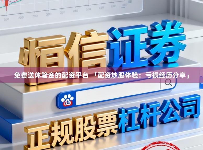 免费送体验金的配资平台 「配资炒股体验：亏损经历分享」