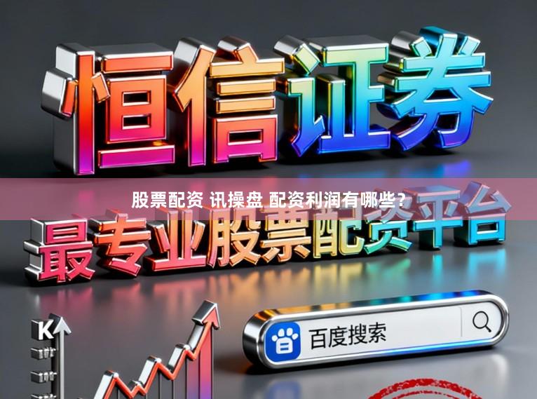 股票配资 讯操盘 配资利润有哪些？