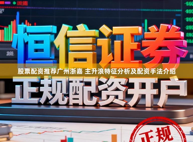 股票配资推荐广州浙嘉 主升浪特征分析及配资手法介绍