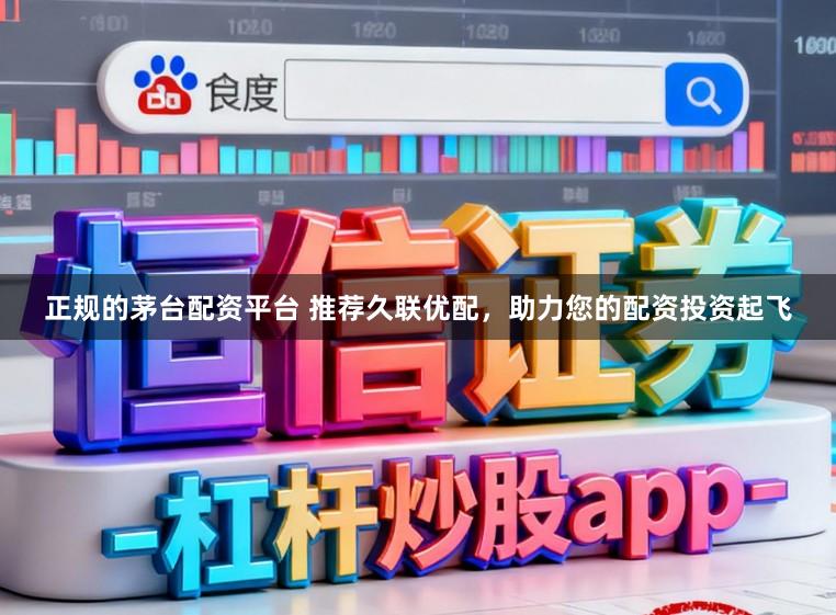 正规的茅台配资平台 推荐久联优配，助力您的配资投资起飞
