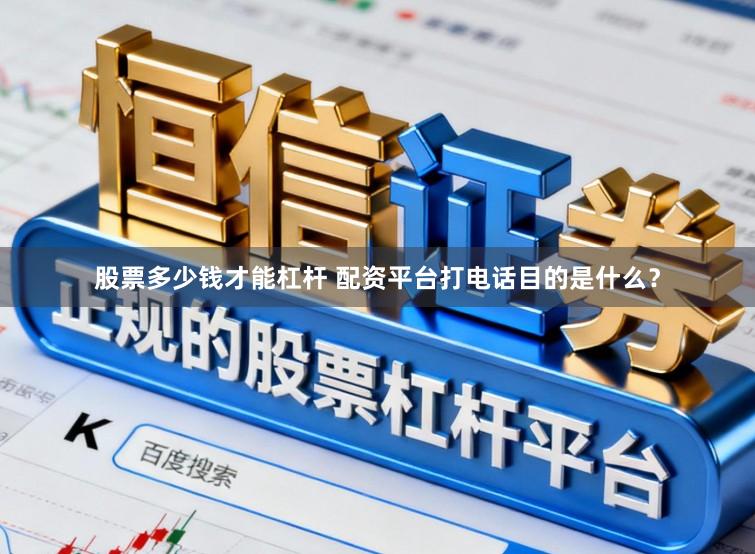 股票多少钱才能杠杆 配资平台打电话目的是什么?